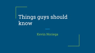 Things guys should
know
Kevin Noriega
 
