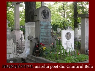 MORMÂNTULMORMÂNTUL marelui poet din Cimitirul Belu
 