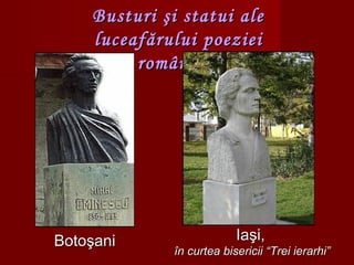BotoşaniBotoşani
Busturi şi statui aleBusturi şi statui ale
luceafărului poezieiluceafărului poeziei
româneştiromâneşti
IaIaşşii,,
îîn curtea bisericii “Trei ierarhi”n curtea bisericii “Trei ierarhi”
 