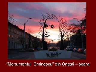““Monumentul Eminescu” din Oneşti – searaMonumentul Eminescu” din Oneşti – seara
 