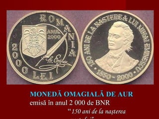MONEDĂ OMAGIALĂ DE AURMONEDĂ OMAGIALĂ DE AUR
emisă în anul 2 000 de BNRemisă în anul 2 000 de BNR
““150 ani de la naşterea150 ani de la naşterea
 