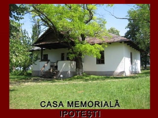 CASA MEMORIALĂCASA MEMORIALĂ
IPOTEŞTIIPOTEŞTI
 