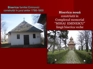 BisericaBiserica familiei Eminovicifamiliei Eminovici
construită în jurul anilor 1780-1800construită în jurul anilor 1780-1800
Biserica nouăBiserica nouă
constriută în
Complexul memorial
“MIHAI EMINESCU”
lângă biserica veche
 