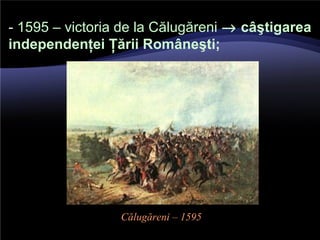 - 1595 – victoria de la Călugăreni → câştigarea
independenţei Ţării Româneşti;
Călugăreni – 1595
 