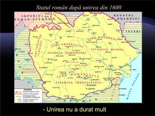 Statul român după unirea din 1600
- Unirea nu a durat mult
 