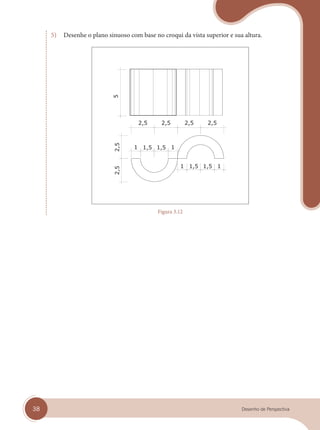 38 Desenho de Perspectiva
5) Desenhe o plano sinuoso com base no croqui da vista superior e sua altura.
Figura 3.12
cap 03.indd 38
cap 03.indd 38 31/01/14 16:08
31/01/14 16:08
 