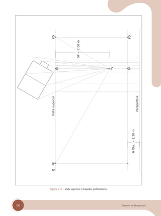 56 Desenho de Perspectiva
Vista
superior
Figura 5.15 - Vista superior e traçados preliminares.
cap 05.indd 56
cap 05.indd 56 31/01/14 16:09
31/01/14 16:09
 