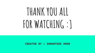 THANK YOU ALL
FOR WATCHING :]
CREATED BY : SHRANTUNI MOON
 