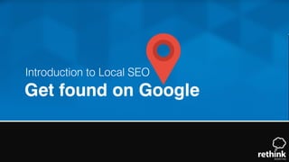 Get found on Google
Introduction to Local SEO
 