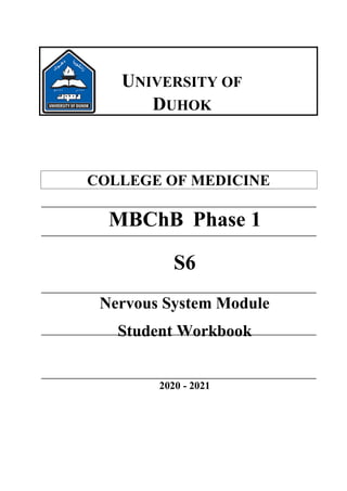 MBChB Phase 1
S6
Nervous System Module
Student Workbook
2020 - 2021
UNIVERSITY OF
DUHOK
COLLEGE OF MEDICINE
 