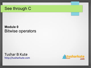 See through C
Module 0
Bitwise operators
Tushar B Kute
http://tusharkute.com
 