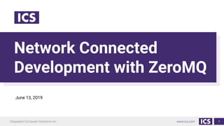 Network Connected
Development with ZeroMQ
1
June 13, 2019
 