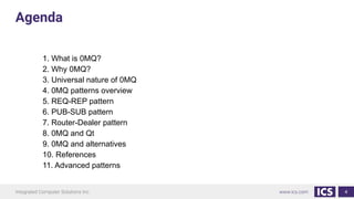 4
1. What is 0MQ?
2. Why 0MQ?
3. Universal nature of 0MQ
4. 0MQ patterns overview
5. REQ-REP pattern
6. PUB-SUB pattern
7. Router-Dealer pattern
8. 0MQ and Qt
9. 0MQ and alternatives
10. References
11. Advanced patterns
Agenda
 