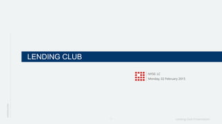 Lending Club Presentation1
LENDING CLUB
NYSE: LC
Monday, 02 February 2015
INTRODUCTION
 
