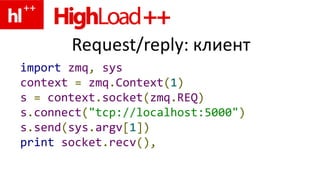 Request/reply: клиент
import zmq, sys
context = zmq.Context(1)
s = context.socket(zmq.REQ)
s.connect("tcp://localhost:5000")
s.send(sys.argv[1])
print socket.recv(),
 