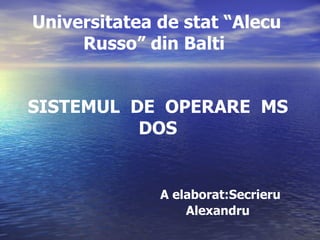 SISTEMUL  DE  OPERARE  MS  DOS A elaborat:Secrieru Alexandru Universitatea de stat “Alecu Russo” din Balti 