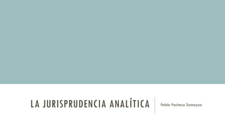 LA JURISPRUDENCIA ANALÍTICA Pablo Pacheco Samayoa
 