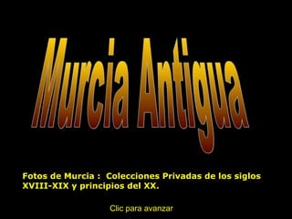 Fotos de Murcia : Colecciones Privadas de los siglos
XVIII-XIX y principios del XX.
Clic para avanzar
 
