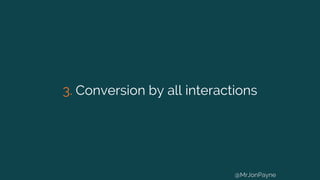 3. Conversion by all interactions
@MrJonPayne
 