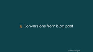 5. Conversions from blog post
@MrJonPayne
 