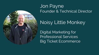Jon Payne
Founder & Technical Director
Noisy Little Monkey
Digital Marketing for
Professional Services
Big Ticket Ecommerce
 
