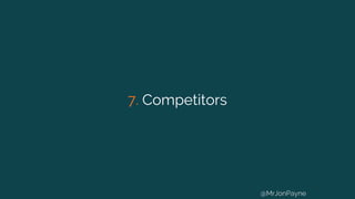 7. Competitors
@MrJonPayne
 