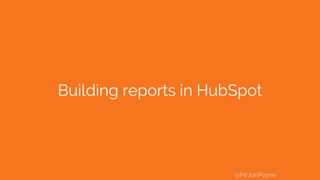 Building reports in HubSpot
@MrJonPayne
 