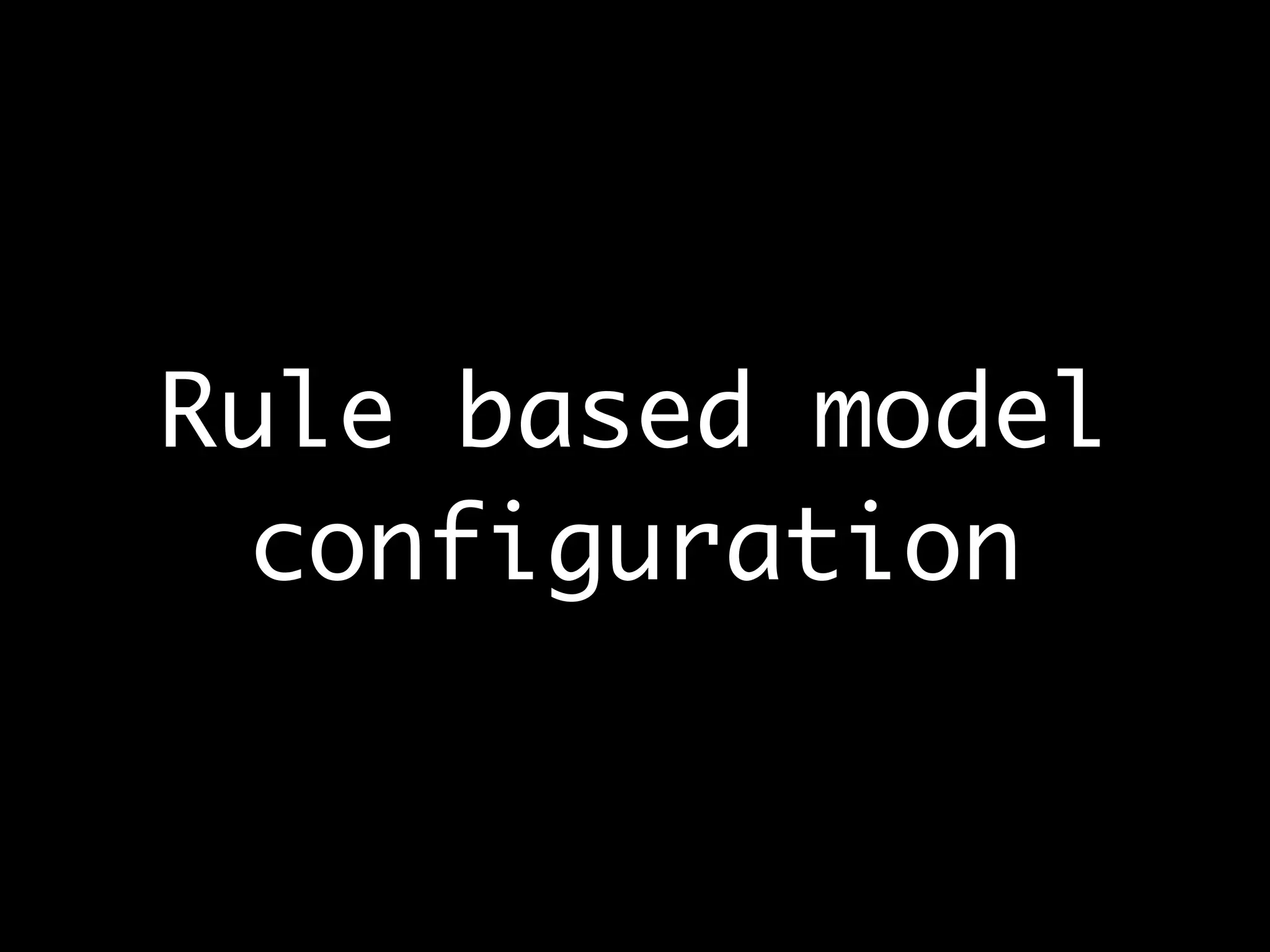 Rule based model
configuration
 