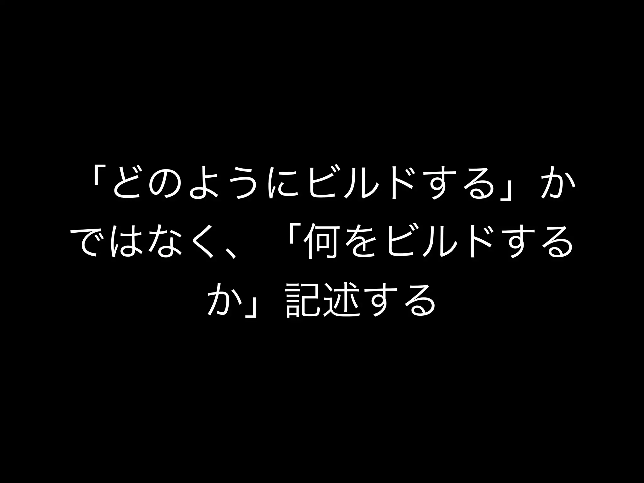 「どのようにビルドする」か
ではなく、「何をビルドする
か」記述する
 