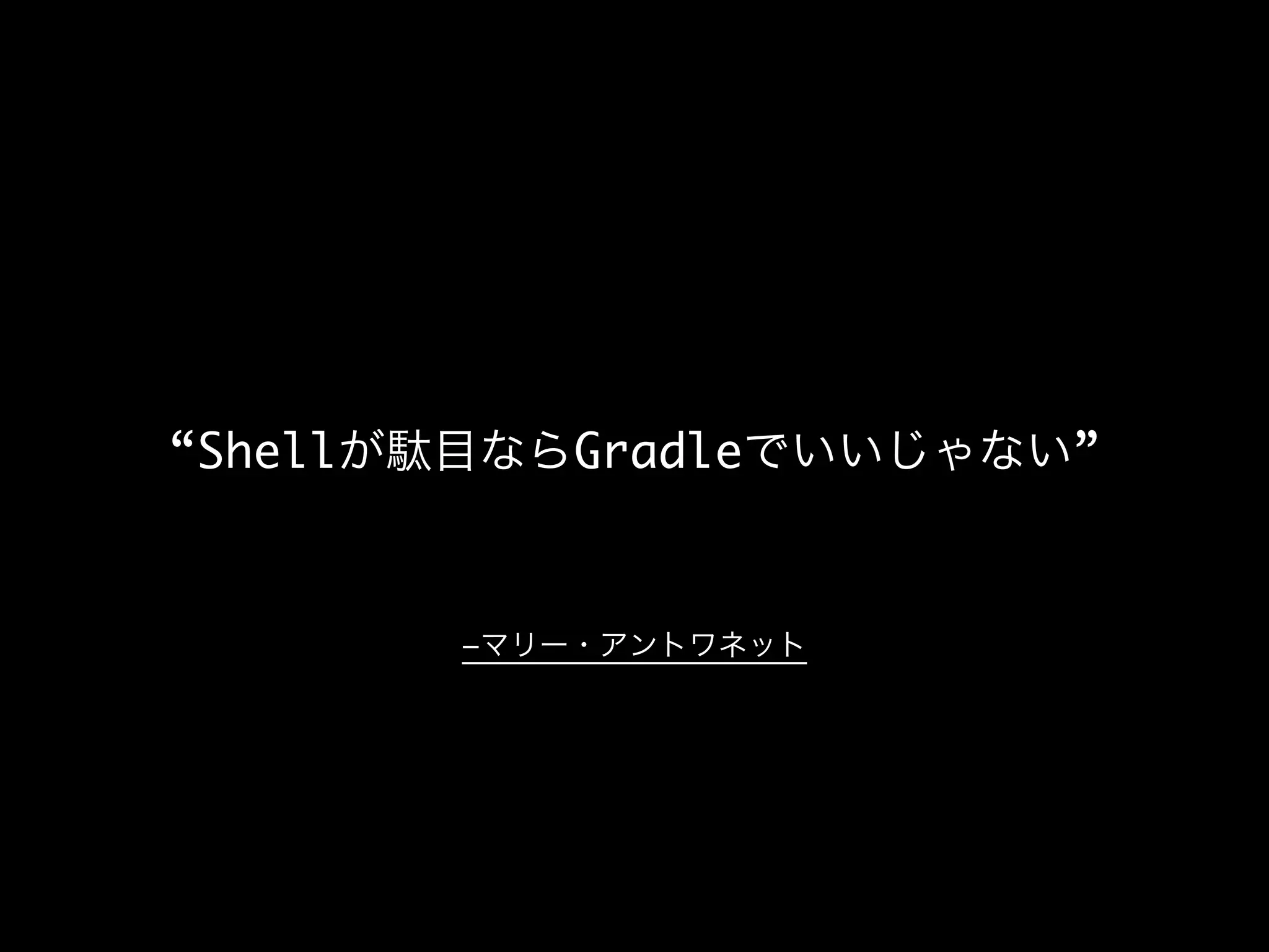–マリー・アントワネット
“Shellが駄目ならGradleでいいじゃない”
 