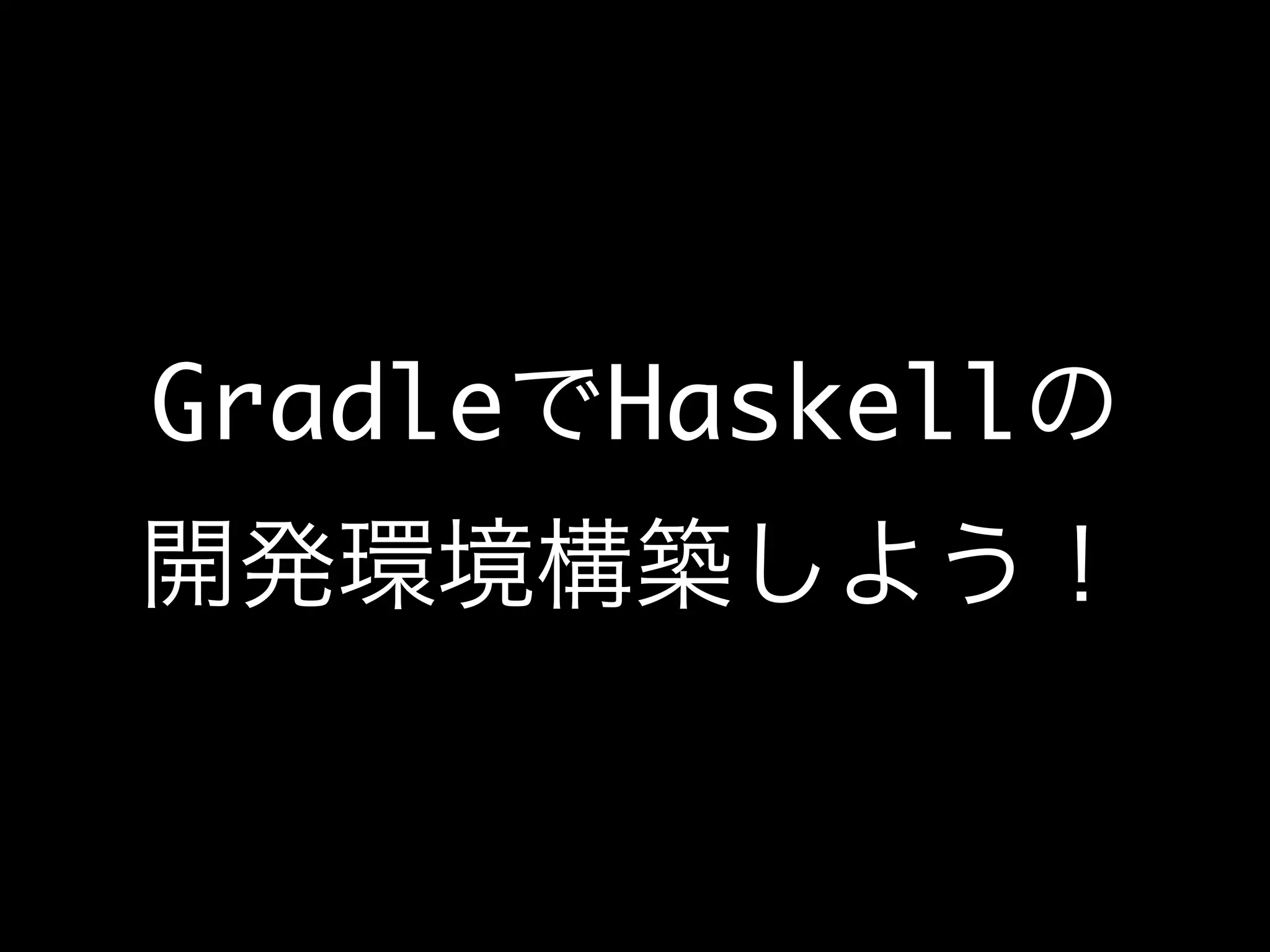 GradleでHaskellの
開発環境構築しよう！
 