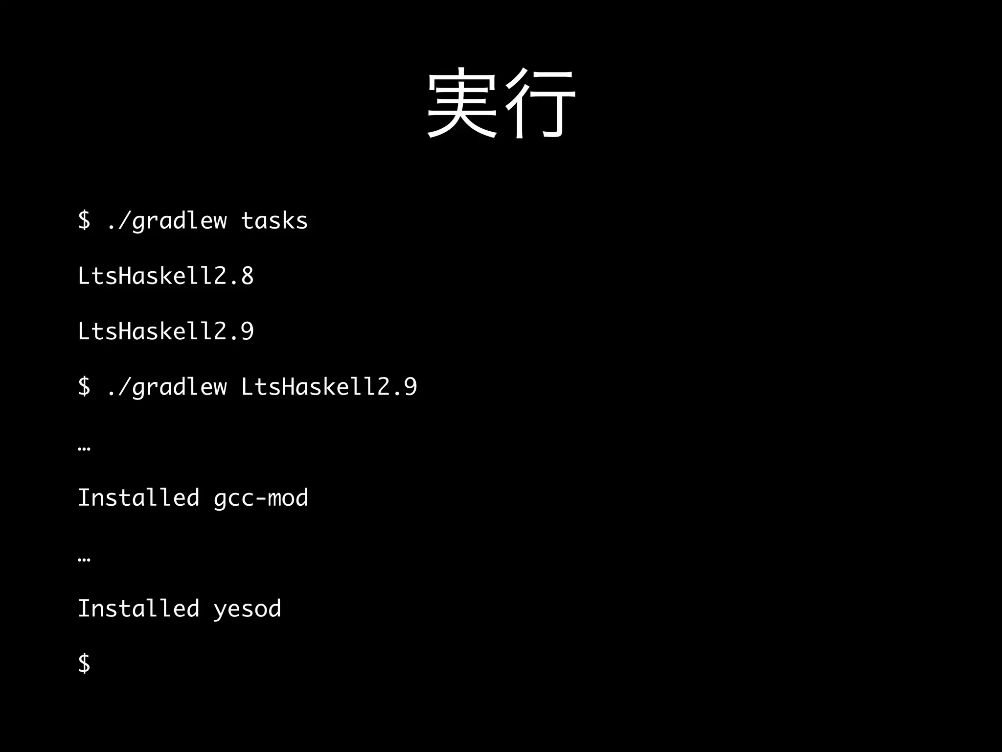 実行
$ ./gradlew tasks
LtsHaskell2.8
LtsHaskell2.9
$ ./gradlew LtsHaskell2.9
…
Installed gcc-mod
…
Installed yesod
$
 
