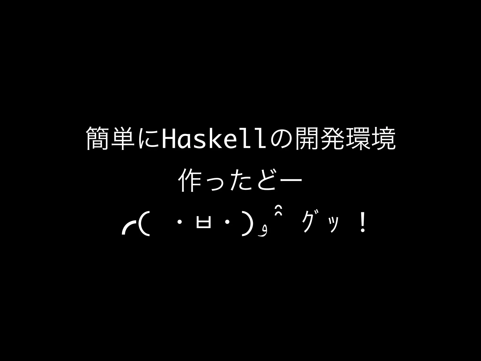 簡単にHaskellの開発環境
作ったどー
╭( ・ㅂ・)‫ﻭو‬ ̑̑ ｸﾞｯ !
 