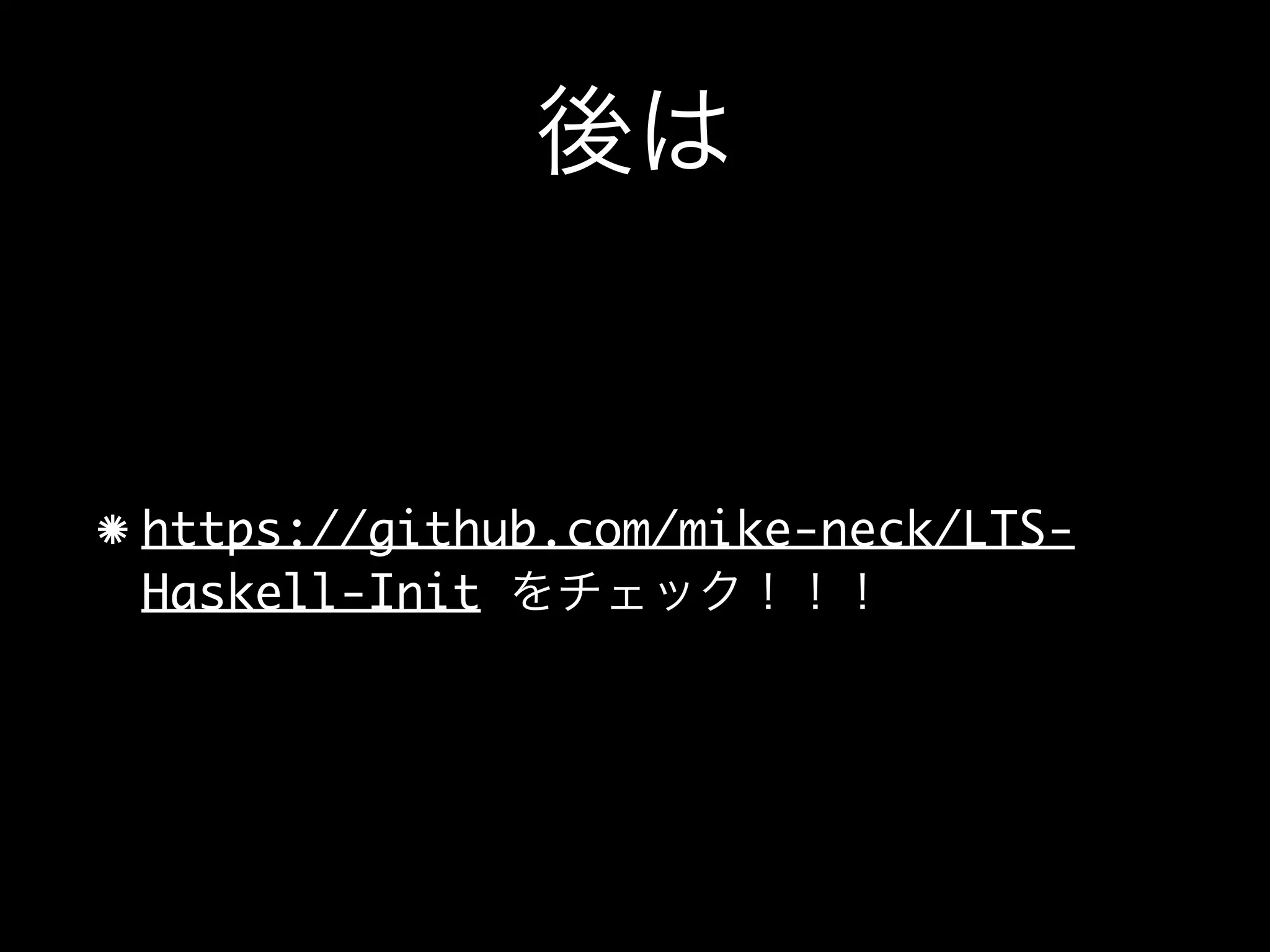 後は
https://github.com/mike-neck/LTS-
Haskell-Init をチェック！！！
 