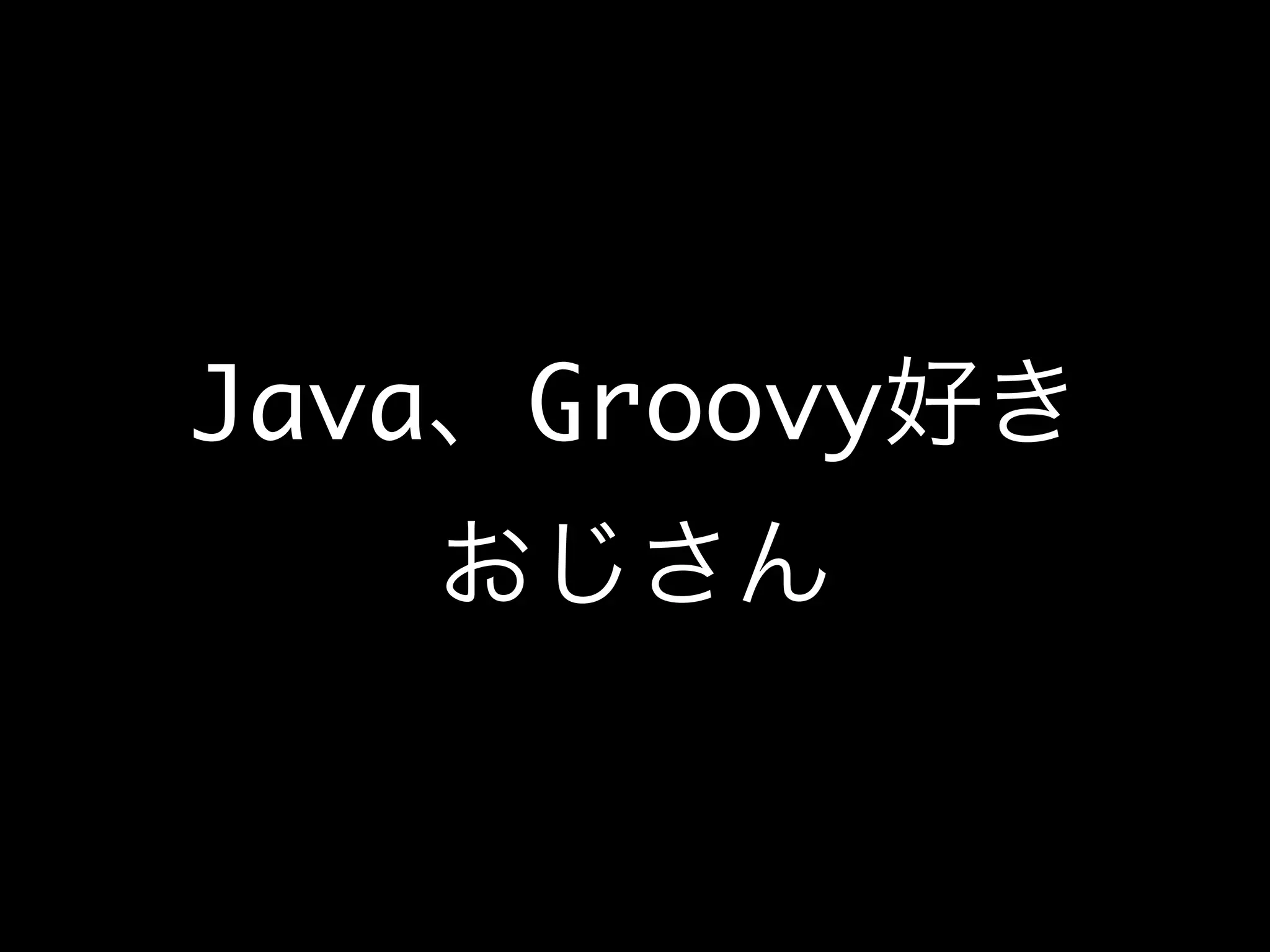 Java、Groovy好き
おじさん
 