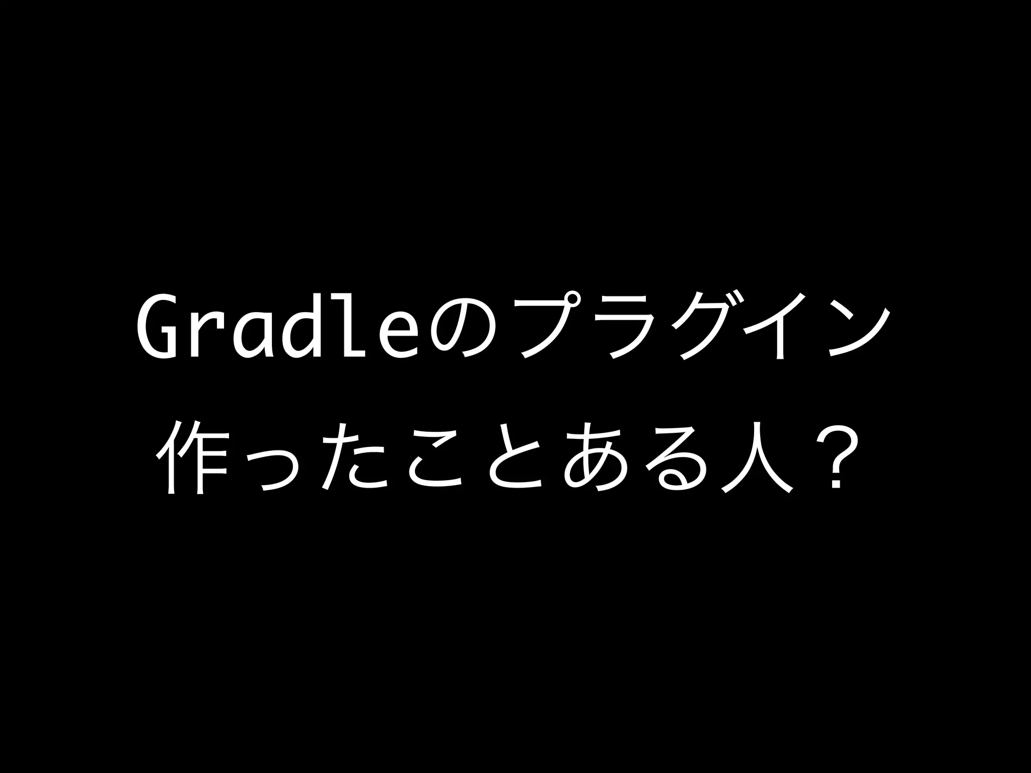 Gradleのプラグイン
作ったことある人？
 