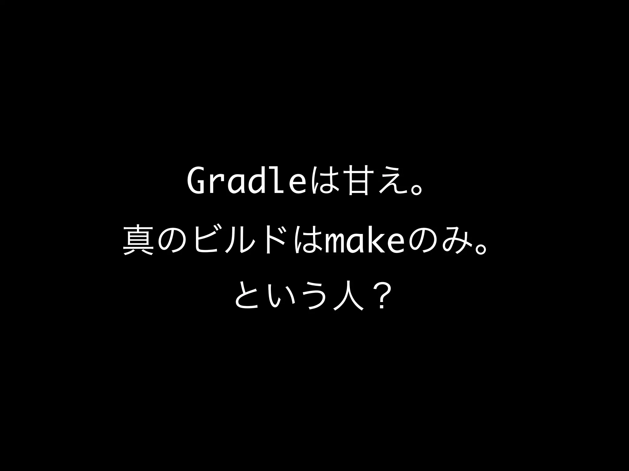 Gradleは甘え。
真のビルドはmakeのみ。
という人？
 