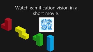 Watch gamification vision in a 
short movie: 
