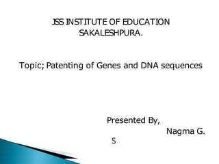 JSSINSTITUTE OF EDUCATION
SAKALESHPURA.
Topic; Patenting of Genes and DNA sequences
Presented By,
Nagma G.
S
 