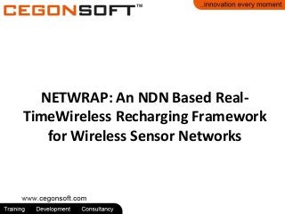 NETWRAP: An NDN Based Real- 
TimeWireless Recharging Framework 
for Wireless Sensor Networks 
 