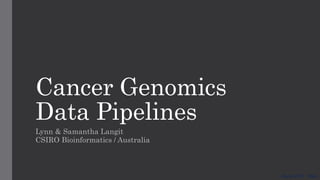 Cancer Genomics
Data Pipelines
Lynn & Samantha Langit
CSIRO Bioinformatics / Australia
June 2017 - Oslo
 