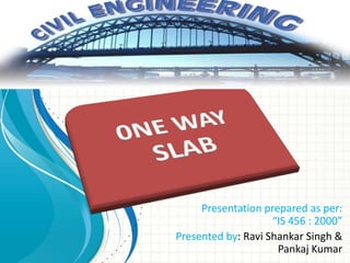 Presentation prepared as per:
“IS 456 : 2000”
Presented by: Ravi Shankar Singh &
Pankaj Kumar
 
