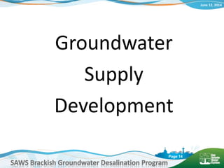 June 12, 2014
SAWS Brackish Groundwater Desalination Program
Page 14
Groundwater
Supply
Development
 