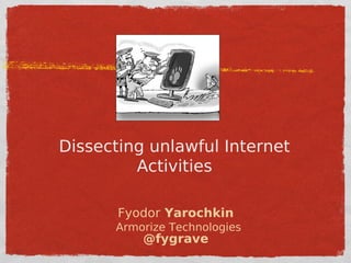 Dissecting unlawful Internet
         Activities

       Fyodor Yarochkin
      Armorize Technologies
          @fygrave
 