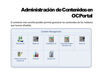 Administración de Contenidos en 
OCPortal 
El asistente más sencillo posible permite gestionar los contenidos de los módulos 
que hemos añadido. 
 