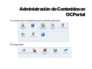 Administración de Contenidos en 
OCPortal 
Y lo mismo con el asistente para la estructura del sitio. 
O la seguridad. 
 