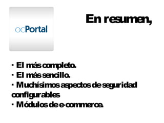 En resumen, 
· El más completo. 
· El más sencillo. 
· Muchísimos aspectos de seguridad 
configurables 
· Módulos de e-commerce. 
 