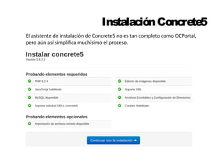 Instalación Concrete5 
El asistente de instalación de Concrete5 no es tan completo como OCPortal, 
pero aún así simplifica muchísimo el proceso. 
 