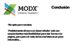 Conclusión 
·No apto para novatos. 
·Posiblemente ofrece a un desarrollador web con 
conocimientos más flexibilidad para dar forma a la 
página, pero para el resto de los mortales es un poco 
infumable… 
 