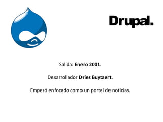 Drupal. 
Salida: Enero 2001. 
Desarrollador Dries Buytaert. 
Empezó enfocado como un portal de noticias. 
 